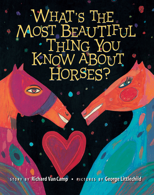 What's the Most Beautiful Thing You Know about Horses? By Richard Van Camp, George Littlechild (Illustrator) Cover Image