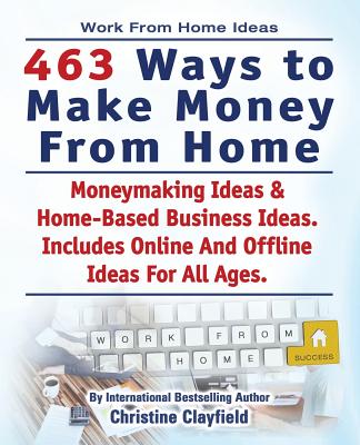 Work From Home Ideas. 463 Ways To Make Money From Home. Moneymaking Ideas & Home Based Business Ideas. Online And Offline Ideas For All Ages. Cover Image