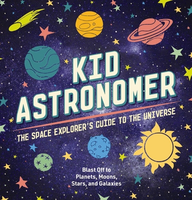 Kid Astronomer: The Space Explorer's Guide to the Galaxy (Outer Space, Astronomy, Planets, Space Books for Kids) Cover Image