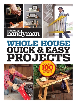 Family Handyman Quick & Easy Projects: Over 100 Weekend Projects Cover Image
