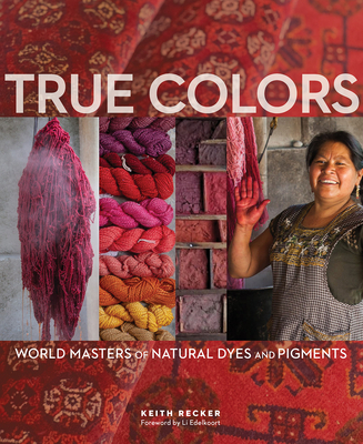True Colors: World Masters of Natural Dyes and Pigments  By Keith Recker Cover Image