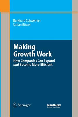 Making Growth Work: How Companies Can Expand and Become More Efficient (Roland Berger-Reihe) By Burkhard Schwenker, Stefan Bötzel Cover Image