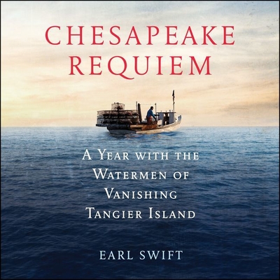 Chesapeake Requiem: A Year with the Watermen of Vanishing Tangier Island By Earl Swift, Tom Parks (Read by) Cover Image