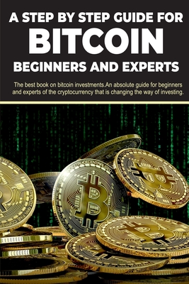 A step by step guide for Bitcoin beginners and experts: The best book on bitcoin investments. An absolute guide for beginners and experts of the crypt Cover Image