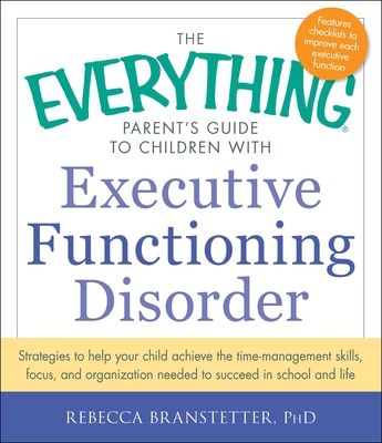 The Everything Parent's Guide to Children with Executive Functioning Disorder: Strategies to help your child achieve the time-management skills, focus, and organization needed to succeed in school and life (Everything® Series) Cover Image