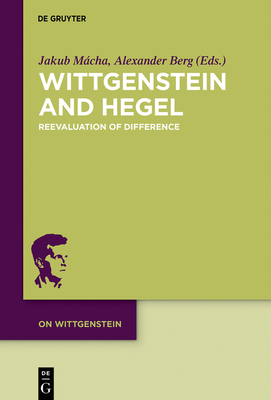 Wittgenstein and Hegel: Reevaluation of Difference (On Wittgenstein #5) By Jakub Mácha (Editor), Alexander Berg (Editor) Cover Image