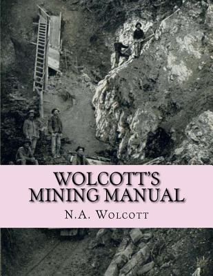 Wolcott's Mining Manual: Containing the U.S. Mining Laws, Arizona and California Mining Laws and Other Things Useful to Miners Everywhere Cover Image