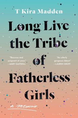 Long Live the Tribe of Fatherless Girls: A Memoir By T Kira Madden Cover Image