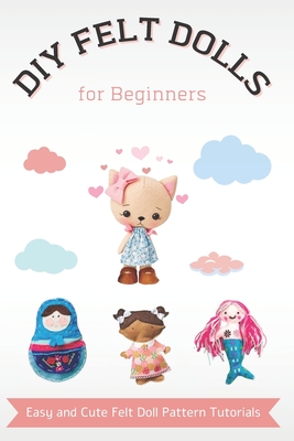 DIY Felt Dolls for Beginners: Easy and Cute Felt Doll Pattern Tutorials By Lisa Morales Cover Image