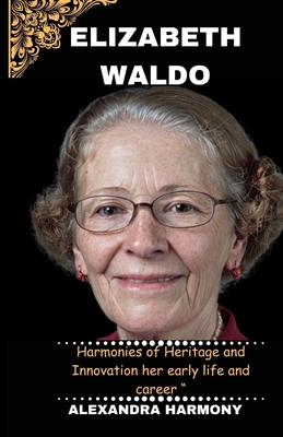 Elizabeth Waldo: Harmonies of Heritage and Innovation her early life and career " (Biography of Rich and Influential People #25)