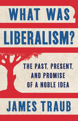 What Was Liberalism?: The Past, Present, and Promise of a Noble Idea By James Traub Cover Image