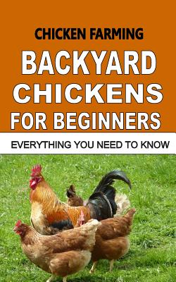 Chicken Farming: Backyard Chickens For Beginners: Everything You Need To Know Cover Image