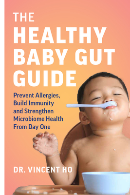 The Healthy Baby Gut Guide: Prevent Allergies, Build Immunity and Strengthen Microbiome Health from Day One By Vincent Dr Ho Cover Image