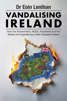 Vandalising Ireland: How the Government, NGOs, Academia and the Media are Engineering a new Globalist Ireland By Eoin Lenihan Cover Image