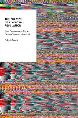 The Politics of Platform Regulation: How Governments Shape Online Content Moderation (Oxford Studies in Digital Politics)