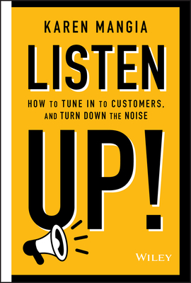Listen Up!: How to Tune in to Customers and Turn Down the Noise By Karen Mangia Cover Image