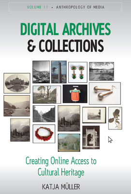 Digital Archives and Collections: Creating Online Access to Cultural Heritage (Anthropology of Media #11) Cover Image
