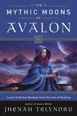 The Mythic Moons of Avalon: Lunar & Herbal Wisdom from the Isle of Healing Cover Image