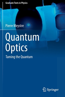 Quantum Optics: Taming the Quantum (Graduate Texts in Physics) By Pierre Meystre Cover Image