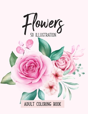 Flowers Coloring Book: An Adult Coloring Book with Fun, Easy, Realistic Flowers, Bouquets, Floral Designs, Sunflowers, Roses, Leaves, Spring, Cover Image