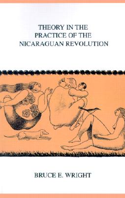 Theory in the Practice of the Nicaraguan Revolution (Ohio RIS Latin America Series #24) By Bruce E. Wright Cover Image