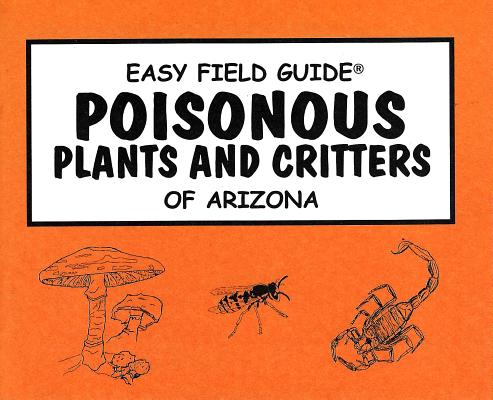 Easy Field Guide to Poisonous Plants and Critters of Arizona (Easy Field Guides)