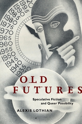Old Futures: Speculative Fiction and Queer Possibility (Postmillennial Pop #10) By Alexis Lothian Cover Image