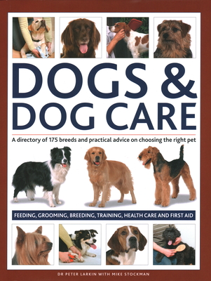 Dogs & Dog Care: A Directory of 175 Breeds and Practical Advice on Choosing the Right Pet; Feeding, Grooming, Breeding, Training, Healt