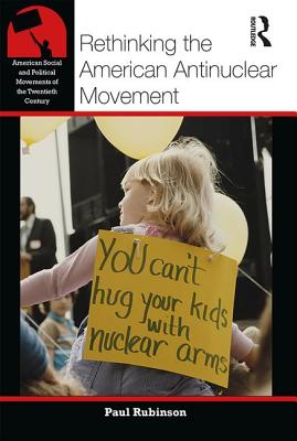 Rethinking the American Antinuclear Movement (American Social and Political Movements of the 20th Century) Rethinking the American Antinuclear Movement (American Social and Political Movements of the 20th Century) cover