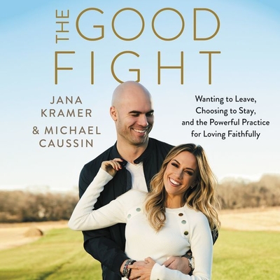 The Good Fight: Wanting to Leave, Choosing to Stay, and the Powerful Practice for Loving Faithfully By Jana Kramer (Read by), Michael Caussin (Read by) Cover Image