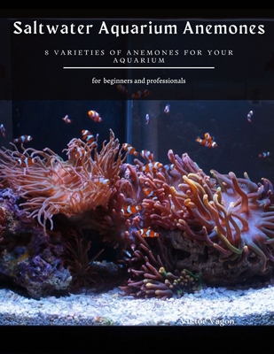 Saltwater Aquarium Anemones: 8 Varieties of Anemones for Your Aquarium By Viktor Vagon Cover Image