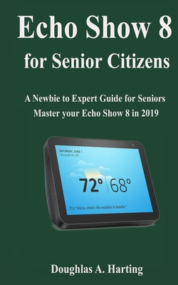 Echo show 8 for Senior Citizens: A Newbie to Expert Guide for Seniors to Master the Echo Show 8 in 2019 Cover Image