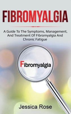 Fibromyalgia: A Guide to the Symptoms, Management, and Treatment of Fibromyalgia and Chronic Fatigue By Jessica Rose Cover Image