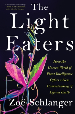 Cover Image for The Light Eaters: How the Unseen World of Plant Intelligence Offers a New Understanding of Life on Earth