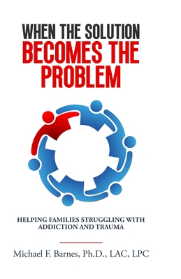 When the Solution Becomes the Problem: Helping Families Struggling with Addiction and Trauma Cover Image