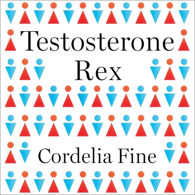 Testosterone Rex: Myths of Sex, Science, and Society By Cordelia Fine, Cat Gould (Read by) Cover Image