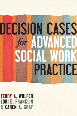 Decision Cases for Advanced Social Work Practice: Confronting Complexity By Terry Wolfer, Lori Franklin, Karen Gray Cover Image