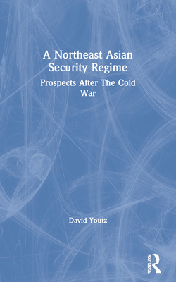 A Northeast Asian Security Regime: Prospects After the Cold War By David Youtz, Paul Midford Cover Image