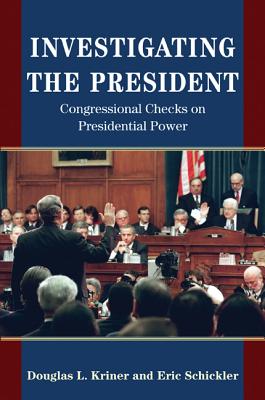 Investigating the President: Congressional Checks on Presidential Power By Douglas L. Kriner, Eric Schickler Cover Image