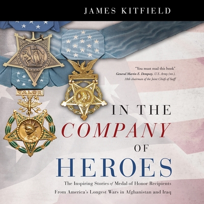 In the Company of Heroes: The Inspiring Stories of Medal of Honor Recipients from America's Longest Wars in Afghanistan and Iraq