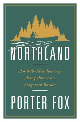 Northland: A 4,000-Mile Journey Along America's Forgotten Border By Porter Fox Cover Image