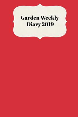 Garden Weekly Diary 2019: With Weekly Scheduling and Monthly Gardening Planning from January 2019 - December 2019 with Red Colored Cover Cover Image