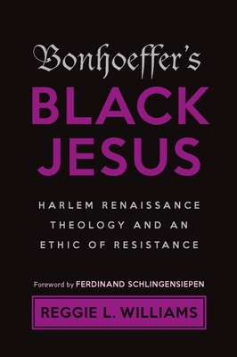 Bonhoeffer's Black Jesus: Harlem Renaissance Theology and an Ethic of Resistance By Reggie L. Williams, Ferdinand Schlingensiepen (Foreword by) Cover Image