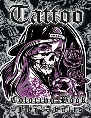 Tattoo Coloring Book For Adults: More Than 50 Coloring Pages For Adult Relaxation With Beautiful Modern Tattoo Designs Such As Sugar Skulls, Guns, Ros Cover Image