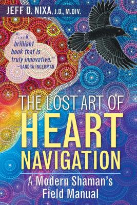 The Lost Art of Heart Navigation: A Modern Shaman's Field Manual