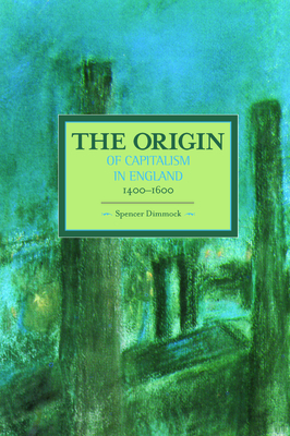The Origin of Capitalism in England 1400-1600 (Historical Materialism) By Spencer Dimmock Cover Image