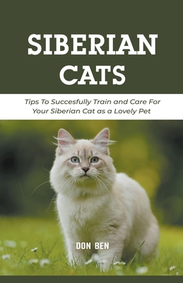 Siberian Cats: Tips To Succesfully Train and Care For Your Siberian Cat as a Lovely Pet
