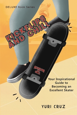 Kickflips and Chill: Your Inspirational Guide to Becoming an Excellent Skater By Yuri Cruz Cover Image