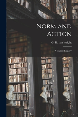 Norm and Action: a Logical Enquiry By G. H. Von (Georg Henrik) 1916- Wright (Created by) Cover Image