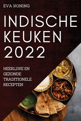 Indische Keuken 2022: Heerlijke En Gezonde Traditionele Recepten By Eva Koning Cover Image
